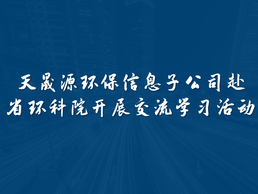 天晟源環保信息子公司赴省環科院開展交流學習活動