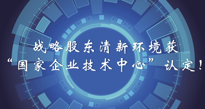 榜樣！戰略股東清新環境獲“國家企業技術中心”認定