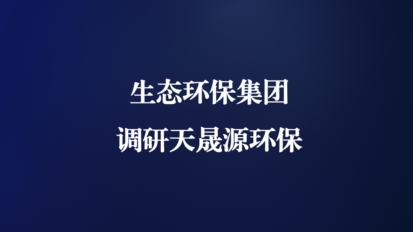 高度重視！生態環保集團王亮總經理調研天晟源環保