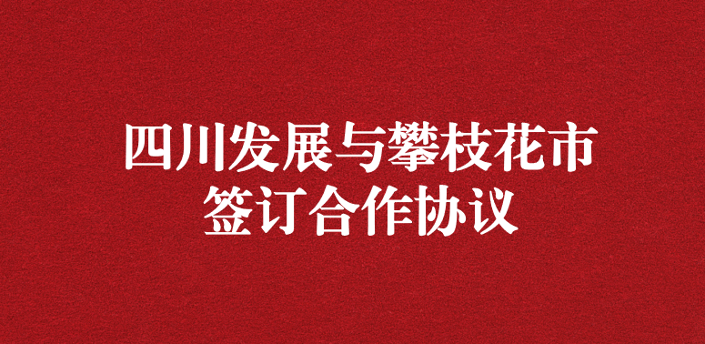 爭做服務排頭兵，當好環保前哨站——祝賀四川發展與攀枝花市簽訂合作協議