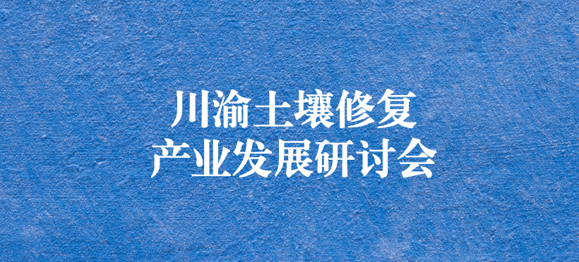 天晟源環保承辦的“川渝土壤修復產業發展研討會”圓滿落幕