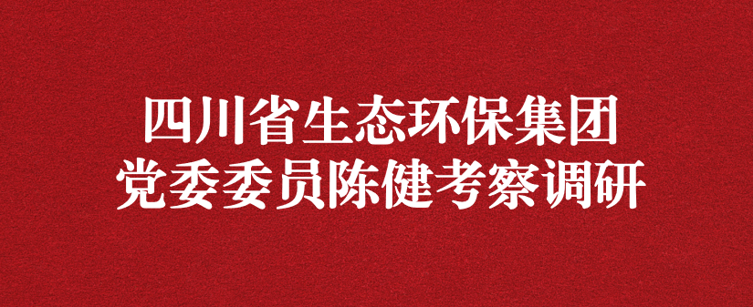 四川省生態環保集團黨委委員陳健調研天晟源環保