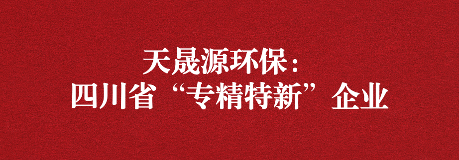 喜訊！天晟源環保成功通過“四川省專精特新企業”認定