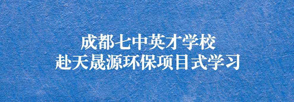 開啟知識之窗，助力成長之路——成都七中英才學校師生赴天晟源環保參觀學習