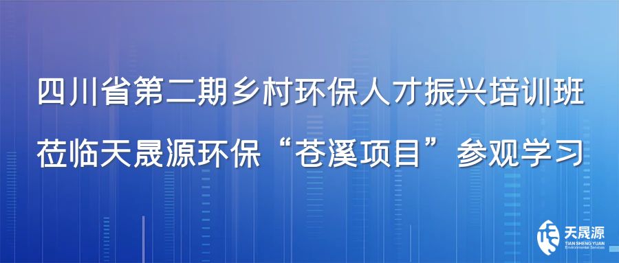 四川省第二期鄉村環保人才振興培訓班蒞臨天晟源環保“蒼溪項目”參觀學習